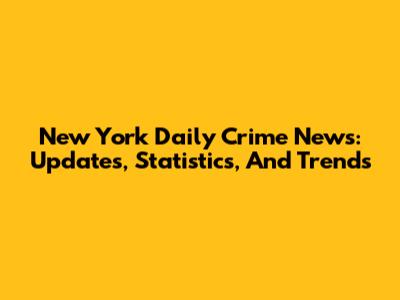 New York Daily Crime News: Updates, Statistics, And Trends