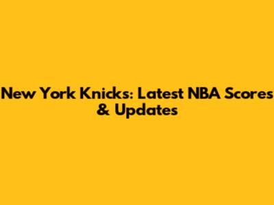 New York Knicks: Latest NBA Scores & Updates