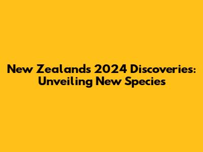 New Zealand's 2024 Discoveries: Unveiling New Species