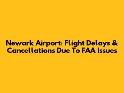 Newark Airport: Flight Delays & Cancellations Due To FAA Issues