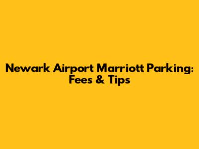 Newark Airport Marriott Parking: Fees & Tips