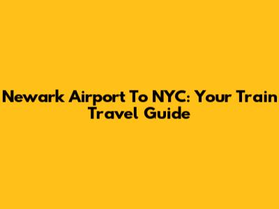 Newark Airport To NYC: Your Train Travel Guide
