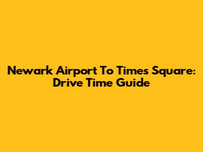 Newark Airport To Times Square: Drive Time Guide