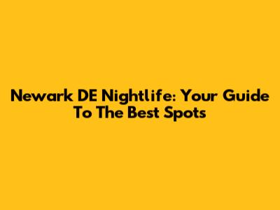 Newark DE Nightlife: Your Guide To The Best Spots