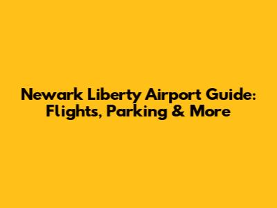 Newark Liberty Airport Guide: Flights, Parking & More