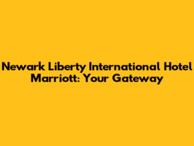 Newark Liberty International Hotel Marriott: Your Gateway