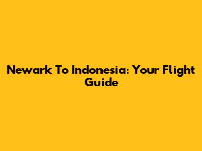 Newark To Indonesia: Your Flight Guide