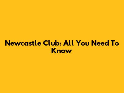 Newcastle Club: All You Need To Know