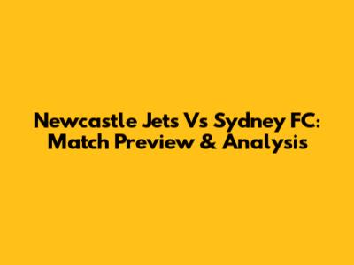 Newcastle Jets Vs Sydney FC: Match Preview & Analysis