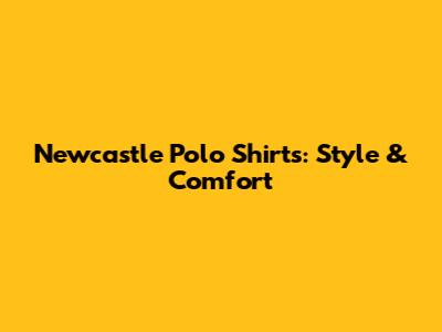 Newcastle Polo Shirts: Style & Comfort