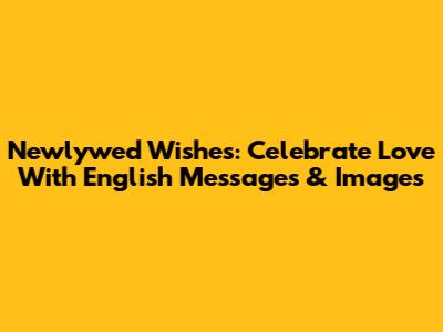 Newlywed Wishes: Celebrate Love With English Messages & Images