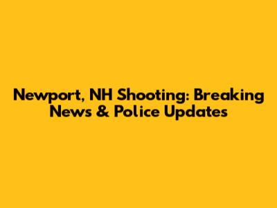 Newport, NH Shooting: Breaking News & Police Updates