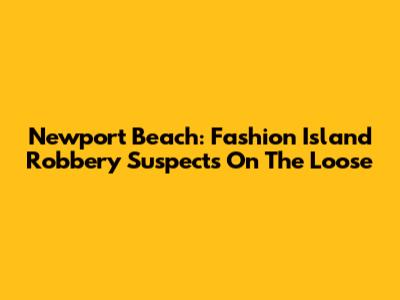 Newport Beach: Fashion Island Robbery Suspects On The Loose