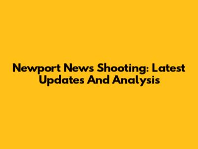 Newport News Shooting: Latest Updates And Analysis