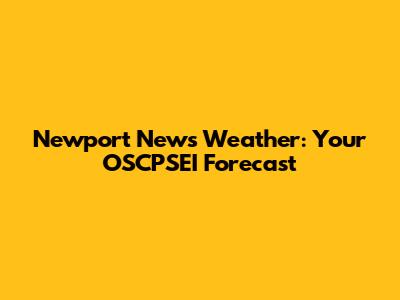 Newport News Weather: Your OSCPSEI Forecast
