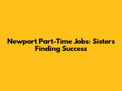 Newport Part-Time Jobs: Sisters Finding Success