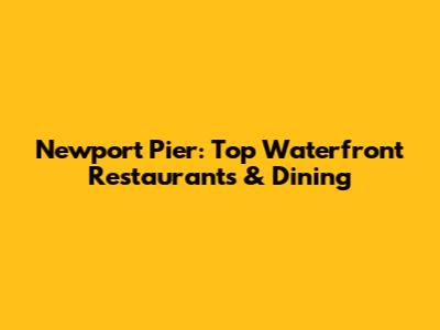 Newport Pier: Top Waterfront Restaurants & Dining