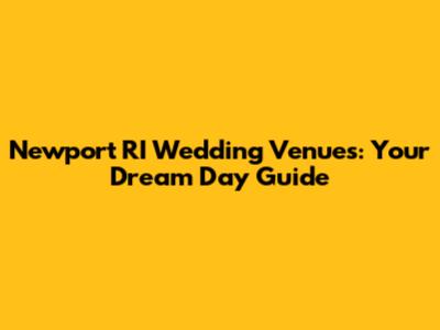 Newport RI Wedding Venues: Your Dream Day Guide