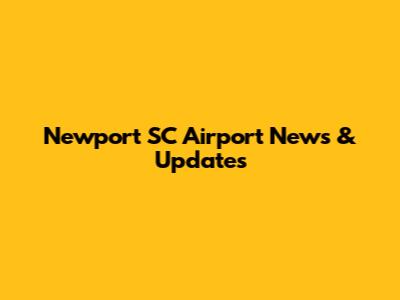 Newport SC Airport News & Updates