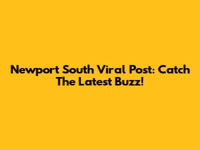Newport South Viral Post: Catch The Latest Buzz!