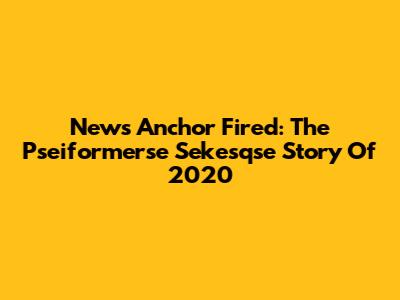 News Anchor Fired: The Pseiformerse Sekesqse Story Of 2020