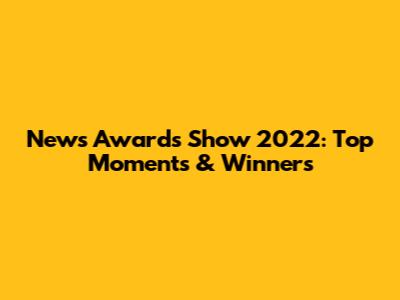News Awards Show 2022: Top Moments & Winners