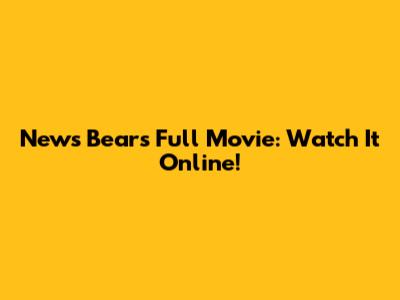News Bears Full Movie: Watch It Online!