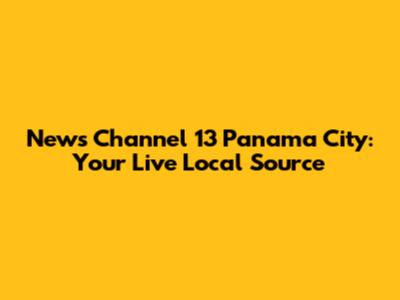 News Channel 13 Panama City: Your Live Local Source