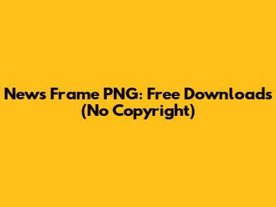 News Frame PNG: Free Downloads (No Copyright)