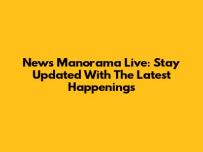 News Manorama Live: Stay Updated With The Latest Happenings