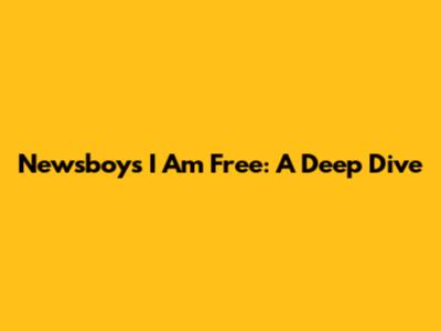 Newsboys "I Am Free": A Deep Dive