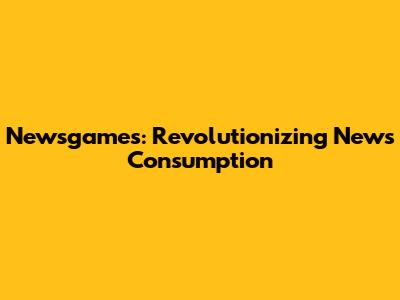 Newsgames: Revolutionizing News Consumption