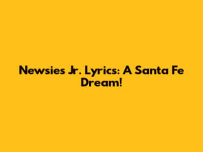 Newsies Jr. Lyrics: A Santa Fe Dream!