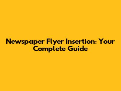 Newspaper Flyer Insertion: Your Complete Guide