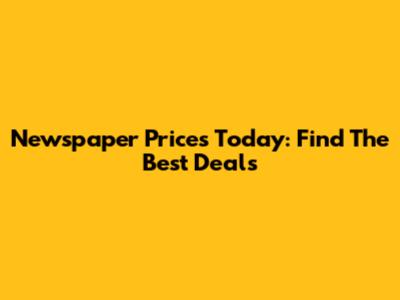 Newspaper Prices Today: Find The Best Deals