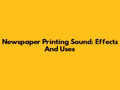 Newspaper Printing Sound: Effects And Uses