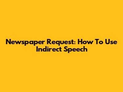 Newspaper Request: How To Use Indirect Speech