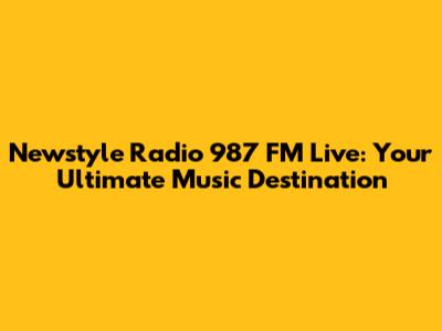 Newstyle Radio 987 FM Live: Your Ultimate Music Destination