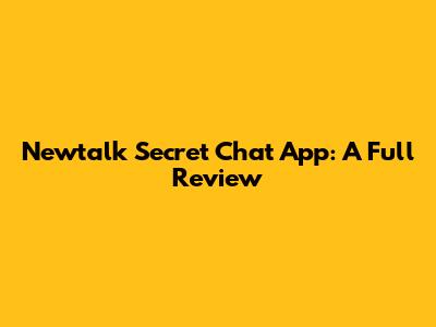 Newtalk Secret Chat App: A Full Review