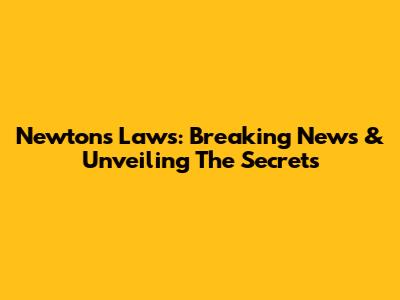 Newton's Laws: Breaking News & Unveiling The Secrets