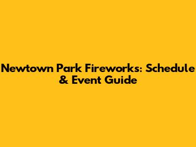 Newtown Park Fireworks: Schedule & Event Guide