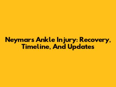 Neymar's Ankle Injury: Recovery, Timeline, And Updates
