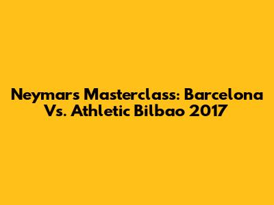 Neymar's Masterclass: Barcelona Vs. Athletic Bilbao 2017