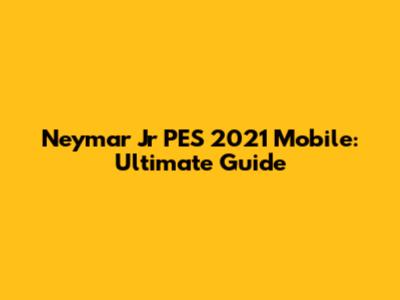 Neymar Jr PES 2021 Mobile: Ultimate Guide
