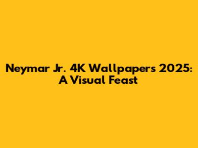 Neymar Jr. 4K Wallpapers 2025: A Visual Feast