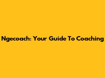 Ngecoach: Your Guide To Coaching