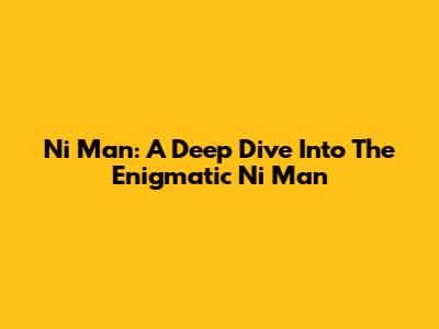 Ni Man: A Deep Dive Into The Enigmatic "Ni Man"