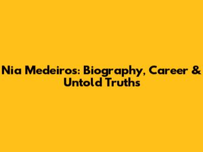 Nia Medeiros: Biography, Career & Untold Truths