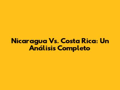 Nicaragua Vs. Costa Rica: Un Análisis Completo