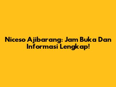 Niceso Ajibarang: Jam Buka Dan Informasi Lengkap!